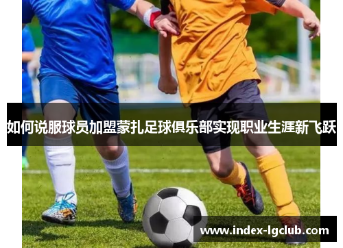 如何说服球员加盟蒙扎足球俱乐部实现职业生涯新飞跃 如何说服球员加盟蒙扎足球俱乐部实现职业生涯新飞跃