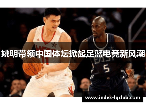 姚明带领中国体坛掀起足篮电竞新风潮 姚明带领中国体坛掀起足篮电竞新风潮