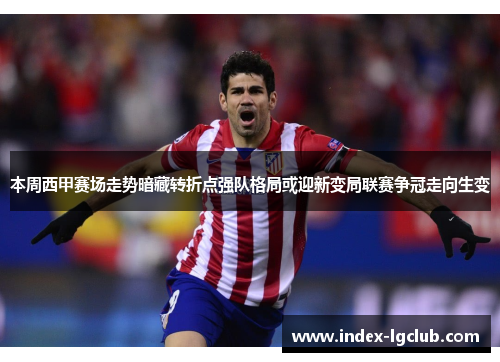 本周西甲赛场走势暗藏转折点强队格局或迎新变局联赛争冠走向生变 本周西甲赛场走势暗藏转折点强队格局或迎新变局联赛争冠走向生变