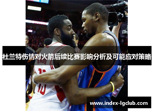 杜兰特伤情对火箭后续比赛影响分析及可能应对策略